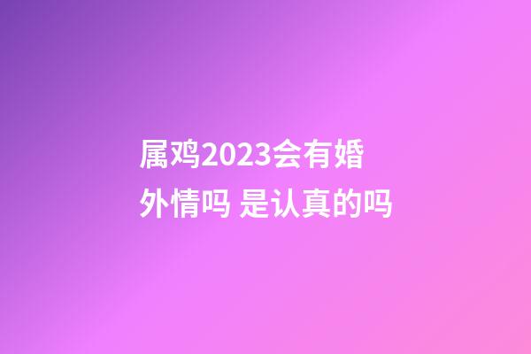 属鸡2023会有婚外情吗 是认真的吗